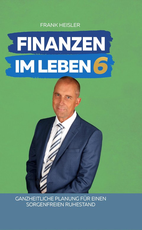 Cover Finanzen im Leben Band 6 – Ganzheitliche Planung für einen sorgenfreien Ruhestand von Frank Heisler